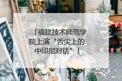福建技术师范学院上演“舌尖上的中印尼对话”