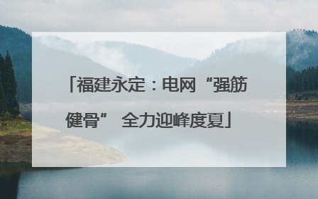 福建永定：电网“强筋健骨” 全力迎峰度夏