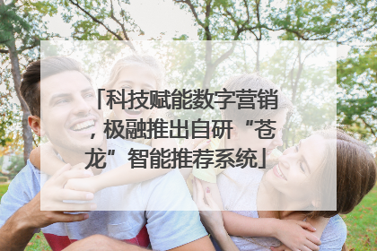 科技赋能数字营销，极融推出自研“苍龙”智能推荐系统