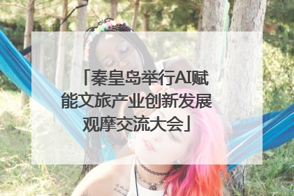 秦皇岛举行AI赋能文旅产业创新发展观摩交流大会