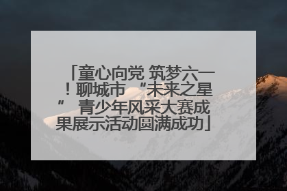 童心向党 筑梦六一！聊城市 “未来之星” 青少年风采大赛成果展示活动圆满成功