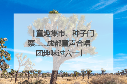 童趣集市、种子门票……成都童声合唱团趣味过六一