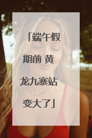 端午假期前 黄龙九寨站变大了