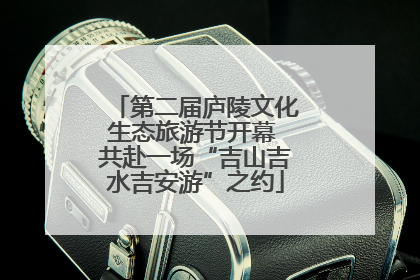 第二届庐陵文化生态旅游节开幕 共赴一场“吉山吉水吉安游”之约