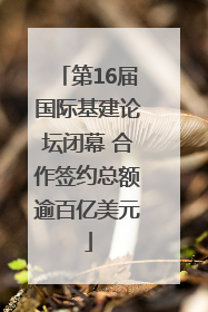 第16届国际基建论坛闭幕 合作签约总额逾百亿美元