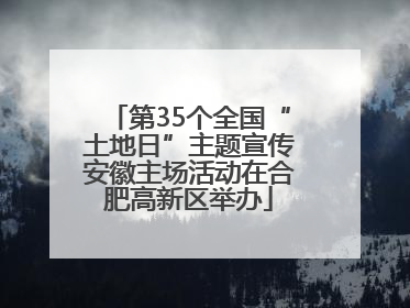 第35个全国“土地日”主题宣传安徽主场活动在合肥高新区举办