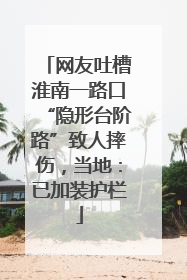 网友吐槽淮南一路口“隐形台阶路”致人摔伤，当地：已加装护栏
