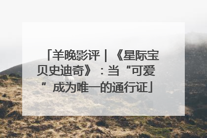 羊晚影评｜《星际宝贝史迪奇》：当“可爱”成为唯一的通行证