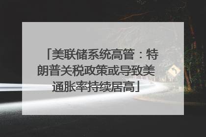 美联储系统高管：特朗普关税政策或导致美通胀率持续居高