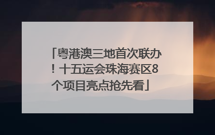 粤港澳三地首次联办！十五运会珠海赛区8个项目亮点抢先看