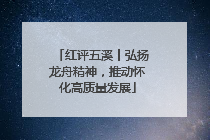 红评五溪丨弘扬龙舟精神，推动怀化高质量发展