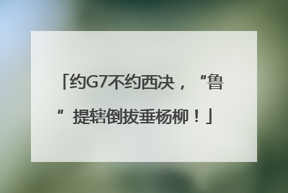 约G7不约西决，“鲁”提辖倒拔垂杨柳！