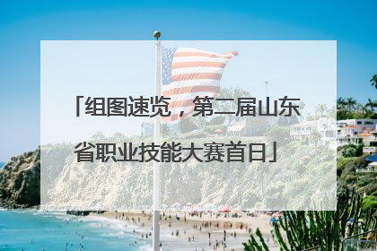 组图速览，第二届山东省职业技能大赛首日