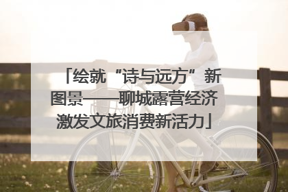 绘就“诗与远方”新图景——聊城露营经济激发文旅消费新活力