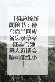俄总统新闻秘书：待乌克兰回应备忘录草案 俄美乌领导人近期会晤可能性小