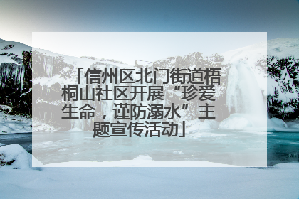 信州区北门街道梧桐山社区开展“珍爱生命，谨防溺水”主题宣传活动