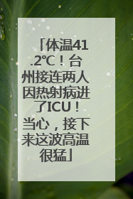 体温41.2℃！台州接连两人因热射病进了ICU！当心，接下来这波高温很猛