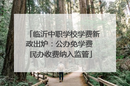 临沂中职学校学费新政出炉：公办免学费 民办收费纳入监管