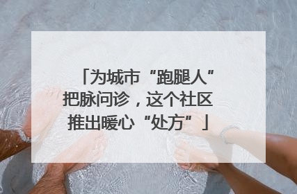 为城市“跑腿人”把脉问诊，这个社区推出暖心“处方”