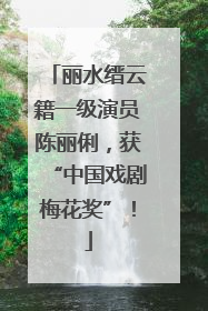 丽水缙云籍一级演员陈丽俐，获“中国戏剧梅花奖”！