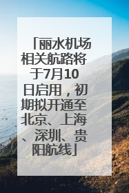 丽水机场相关航路将于7月10日启用，初期拟开通至北京、上海、深圳、贵阳航线
