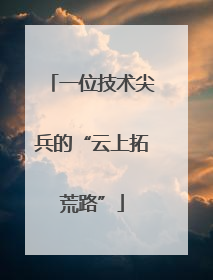 一位技术尖兵的“云上拓荒路”