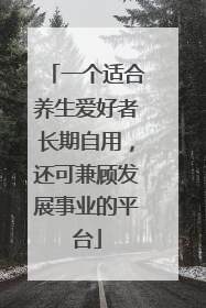 一个适合养生爱好者长期自用，还可兼顾发展事业的平台