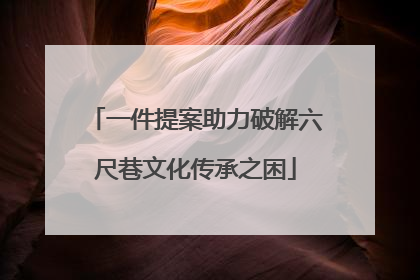 一件提案助力破解六尺巷文化传承之困