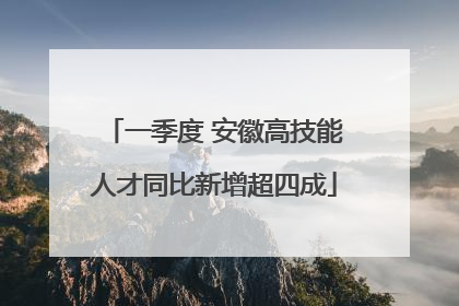一季度 安徽高技能人才同比新增超四成
