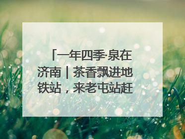 一年四季·泉在济南｜茶香飘进地铁站，来老屯站赶一场别开生面的“茶韵市集”！