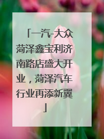 一汽-大众菏泽鑫宝利济南路店盛大开业，菏泽汽车行业再添新翼