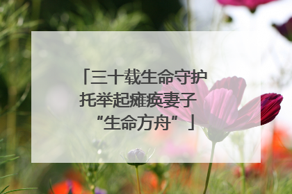 三十载生命守护 托举起瘫痪妻子“生命方舟”
