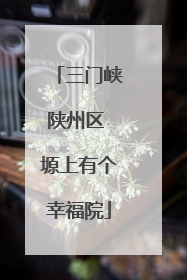 三门峡陕州区 塬上有个幸福院