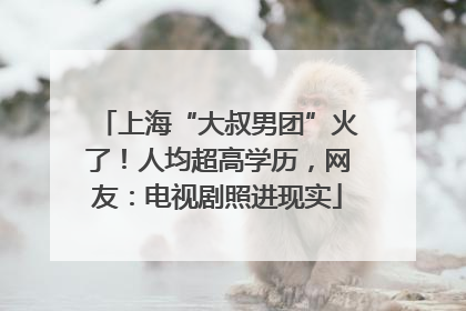上海“大叔男团”火了！人均超高学历，网友：电视剧照进现实