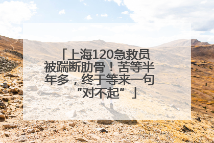 上海120急救员被踹断肋骨！苦等半年多，终于等来一句“对不起”