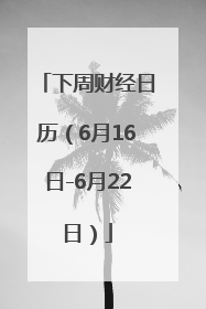 下周财经日历（6月16日-6月22日）