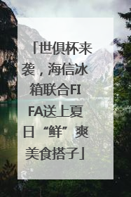 世俱杯来袭，海信冰箱联合FIFA送上夏日“鲜”爽美食搭子
