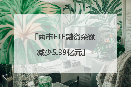 两市ETF融资余额减少5.39亿元