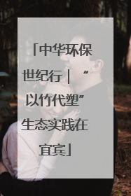 中华环保世纪行｜“以竹代塑”生态实践在宜宾