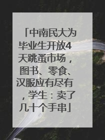 中南民大为毕业生开放4天跳蚤市场，图书、零食、汉服应有尽有，学生：卖了几十个手串