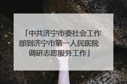 中共济宁市委社会工作部到济宁市第一人民医院调研志愿服务工作