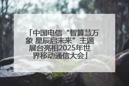 中国电信“智算慧万象 星辰启未来”主题展台亮相2025年世界移动通信大会