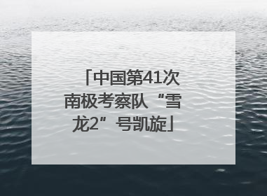 中国第41次南极考察队“雪龙2”号凯旋