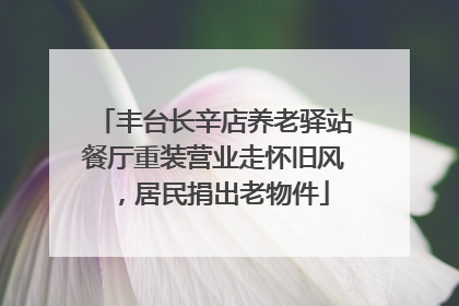 丰台长辛店养老驿站餐厅重装营业走怀旧风，居民捐出老物件