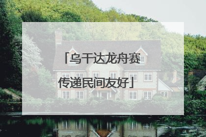 乌干达龙舟赛传递民间友好