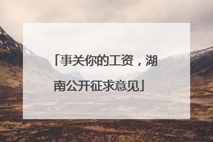 事关你的工资，湖南公开征求意见