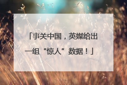 事关中国，英媒给出一组“惊人”数据！