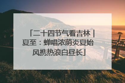 二十四节气看吉林｜夏至：蝉唱浓荫炎夏始 风携热浪白昼长