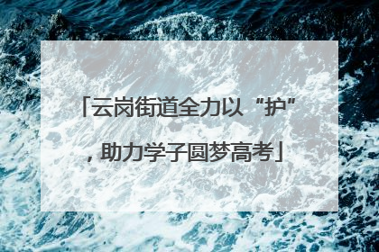 云岗街道全力以“护”，助力学子圆梦高考