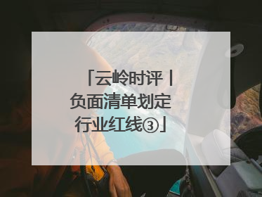 云岭时评丨负面清单划定行业红线③